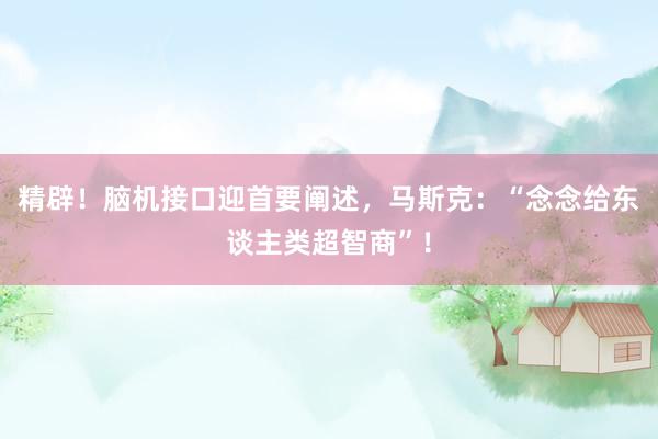 精辟！脑机接口迎首要阐述，马斯克：“念念给东谈主类超智商”！